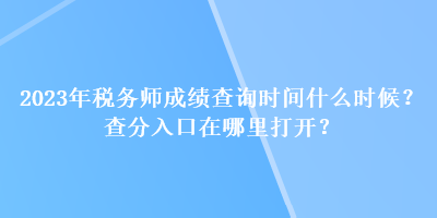 2023年稅務(wù)師成績查詢時間什么時候？查分入口在哪里打開？