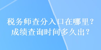 稅務師查分入口在哪里？成績查詢時間多久出？