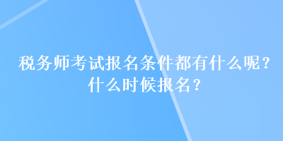 稅務(wù)師考試報名條件都有什么呢？什么時候報名？