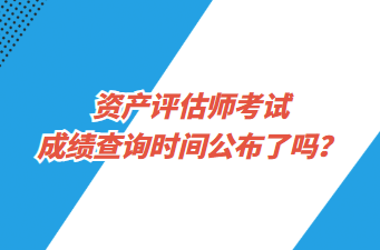 資產(chǎn)評估師考試成績查詢時間公布了嗎？