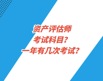 資產(chǎn)評估師考試科目？一年有幾次考試？