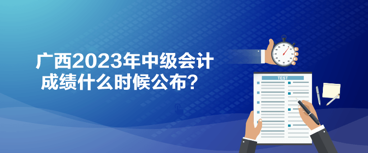 廣西2023年中級會計成績什么時候公布？