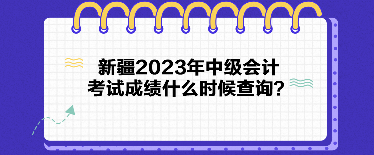 新疆2023年中級(jí)會(huì)計(jì)考試成績(jī)什么時(shí)候查詢？