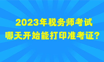 2023年稅務(wù)師考試哪天開始能打印準(zhǔn)考證？