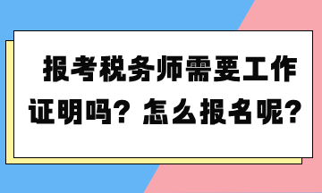 報考稅務師需要工作證明嗎？怎么報名呢？