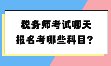 稅務(wù)師考試哪天報名考哪些科目？