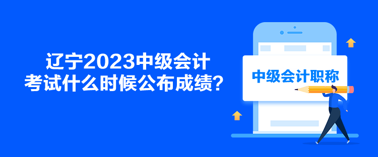 遼寧2023中級(jí)會(huì)計(jì)考試什么時(shí)候公布成績(jī)？