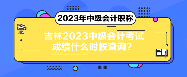 吉林2023中級(jí)會(huì)計(jì)考試成績(jī)什么時(shí)候查詢？