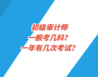 初級(jí)審計(jì)師一般考幾科？一年有幾次考試？