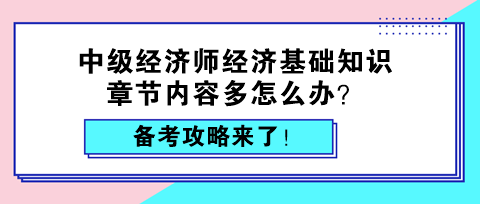 中級經(jīng)濟師經(jīng)濟基礎(chǔ)知識章節(jié)內(nèi)容多怎么辦？備考攻略來了！