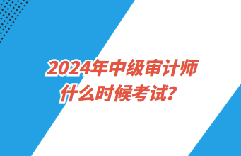 2024年中級(jí)審計(jì)師什么時(shí)候考試？