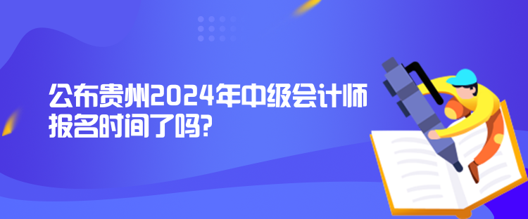 公布貴州2024年中級會計(jì)師報名時間了嗎？