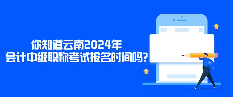 你知道云南2024年會(huì)計(jì)中級(jí)職稱(chēng)考試報(bào)名時(shí)間嗎？