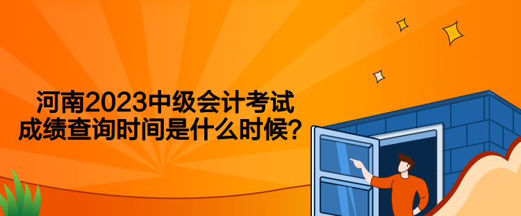 河南2023中級(jí)會(huì)計(jì)考試成績(jī)查詢時(shí)間是什么時(shí)候？