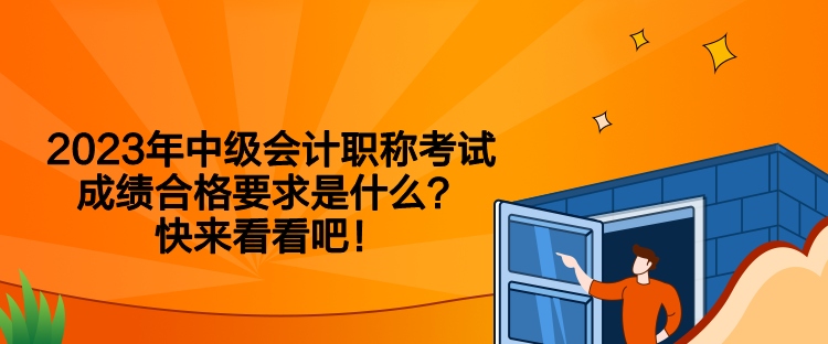 2023年中級會計職稱考試成績合格要求是什么？快來看看吧！