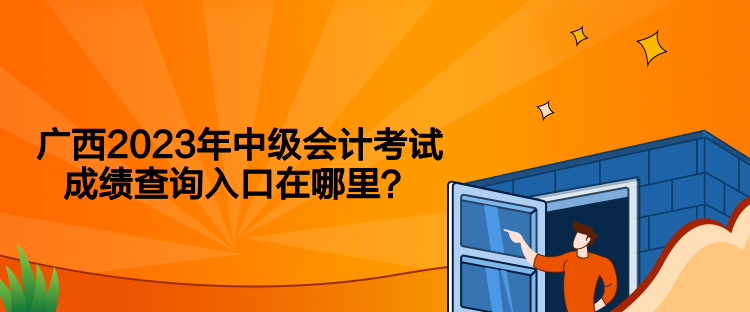 廣西2023年中級會計考試成績查詢入口在哪里？