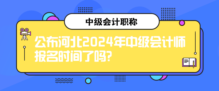 公布河北2024年中級會計師報名時間了嗎？