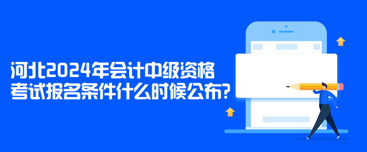 河北2024年會計中級資格考試報名條件什么時候公布？