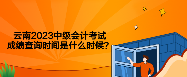 云南2023中級(jí)會(huì)計(jì)考試成績(jī)查詢時(shí)間是什么時(shí)候？