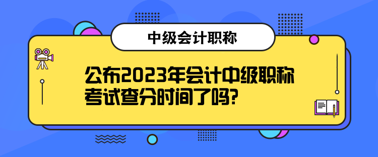 公布2023年會計中級職稱考試查分時間了嗎？