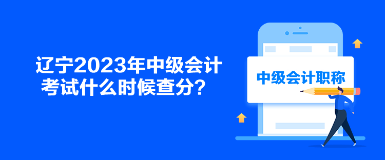 遼寧2023年中級(jí)會(huì)計(jì)考試什么時(shí)候查分？