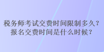 稅務(wù)師考試交費時間限制多久？報名交費時間是什么時候？