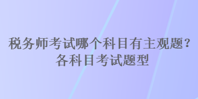 稅務(wù)師考試哪個(gè)科目有主觀題？各科目考試題型