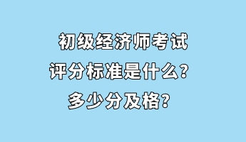 初級(jí)經(jīng)濟(jì)師考試評(píng)分標(biāo)準(zhǔn)是什么？多少分及格？