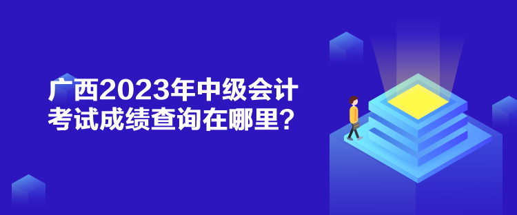 廣西2023年中級會計考試成績查詢在哪里？