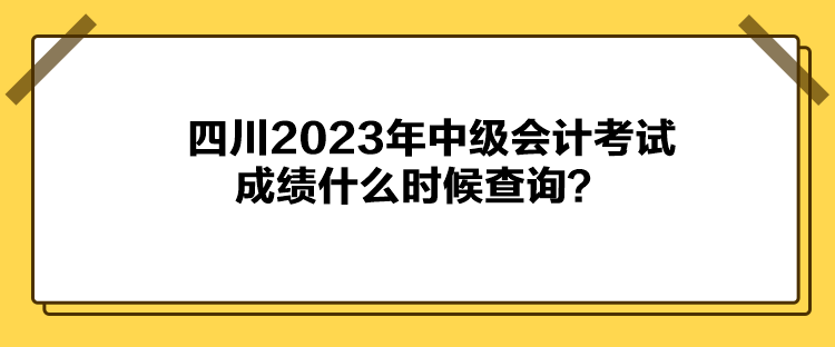 四川2023年中級(jí)會(huì)計(jì)考試成績(jī)什么時(shí)候查詢(xún)？