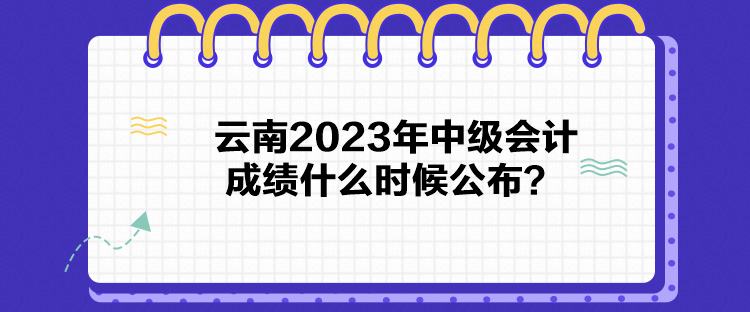 云南2023年中級(jí)會(huì)計(jì)成績(jī)什么時(shí)候公布？