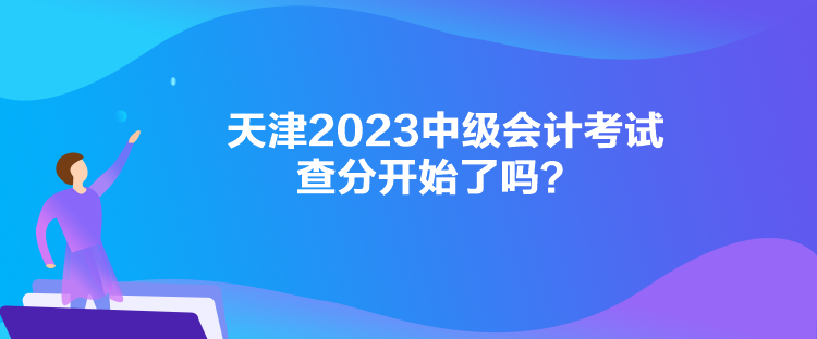 天津2023中級(jí)會(huì)計(jì)考試查分開(kāi)始了嗎？