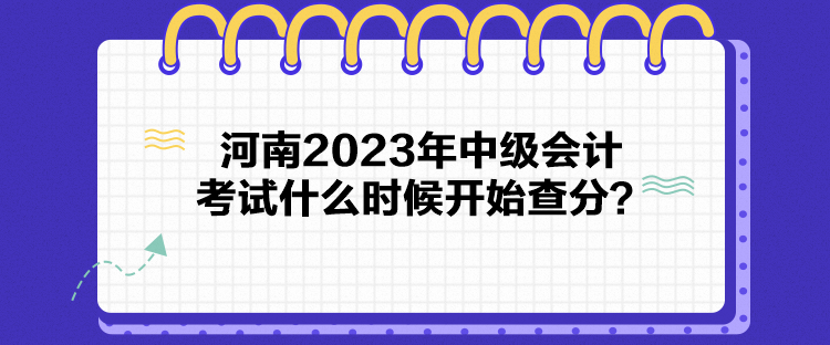 河南2023年中級(jí)會(huì)計(jì)考試什么時(shí)候開(kāi)始查分？