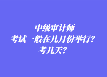 中級審計師考試一般在幾月份舉行？考幾天？