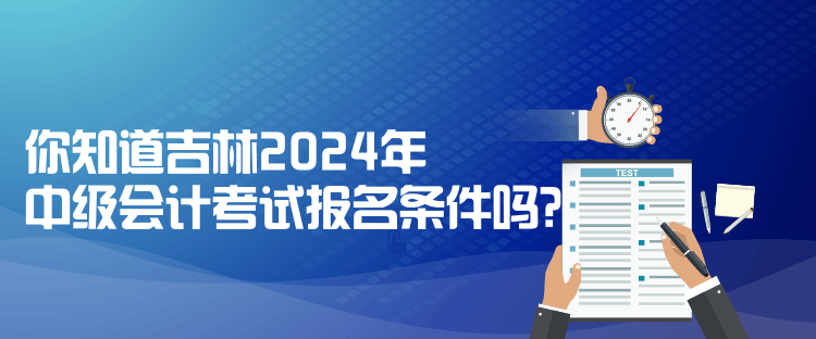 你知道吉林2024年中級會計考試報名條件嗎？