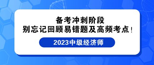 備考沖刺階段 別忘記回顧中級經(jīng)濟師易錯題及高頻考點！