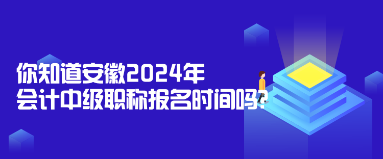 你知道安徽2024年會(huì)計(jì)中級(jí)職稱報(bào)名時(shí)間嗎？