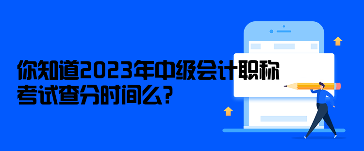 你知道2023年中級(jí)會(huì)計(jì)職稱(chēng)考試查分時(shí)間么？