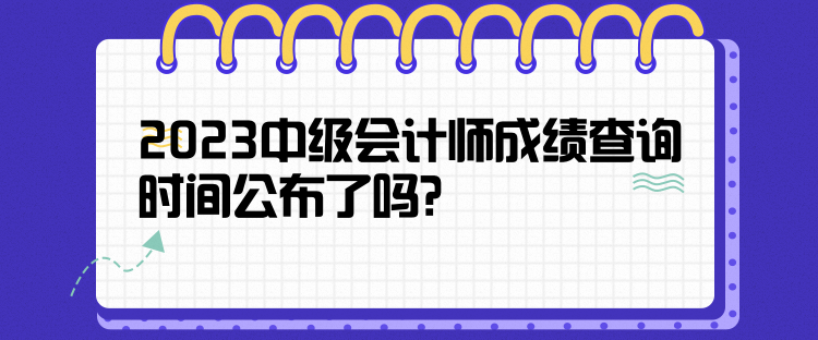 2023中級(jí)會(huì)計(jì)師成績查詢時(shí)間公布了嗎？