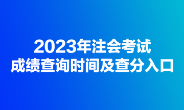 2023年注會考試成績查詢時間及查分入口