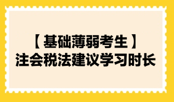 【基礎(chǔ)薄弱考生】2024注會《稅法》建議學(xué)習(xí)時長130小時！