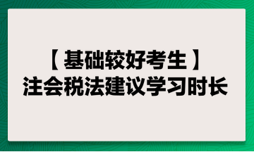 基礎(chǔ)較好考生 注會(huì)稅法建議學(xué)習(xí)時(shí)長(zhǎng)