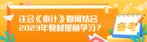 注會(huì)《審計(jì)》如何結(jié)合2023年教材提前學(xué)習(xí)？