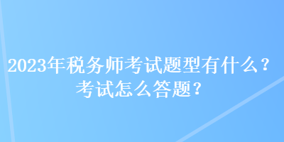 2023年稅務師考試題型有什么？考試怎么答題？