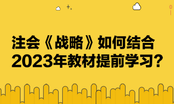 注會《戰(zhàn)略》如何結合2023年教材提前學習？