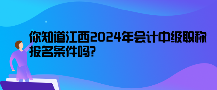 你知道江西2024年會計中級職稱報名條件嗎？