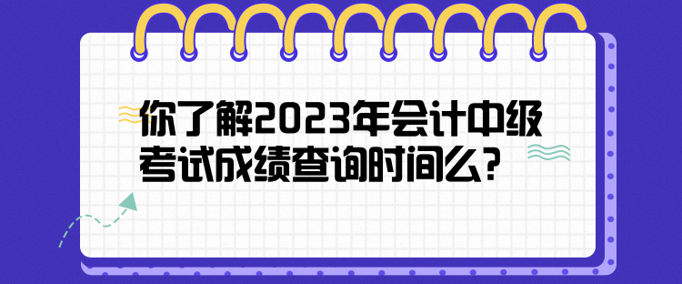 你了解2023年會計中級考試成績查詢時間么？