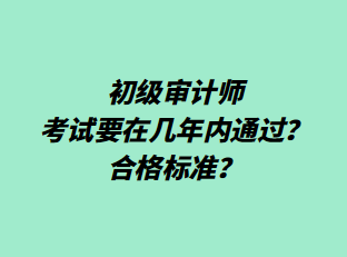 初級(jí)審計(jì)師考試要在幾年內(nèi)通過(guò)？合格標(biāo)準(zhǔn)？