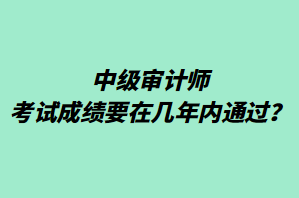 中級審計(jì)師考試成績要在幾年內(nèi)通過？