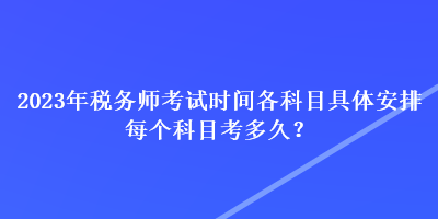 2023年稅務(wù)師考試時(shí)間各科目具體安排 每個(gè)科目考多久？